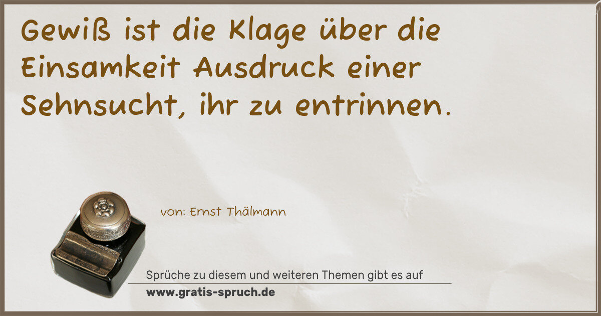 Spruchbild: Gewiß ist die Klage über die Einsamkeit Ausdruck einer Sehnsucht, ihr zu entrinnen.