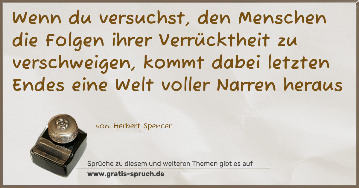 Spruchbild: Wenn du versuchst, den Menschen die Folgen ihrer Verrücktheit zu verschweigen, kommt dabei …
