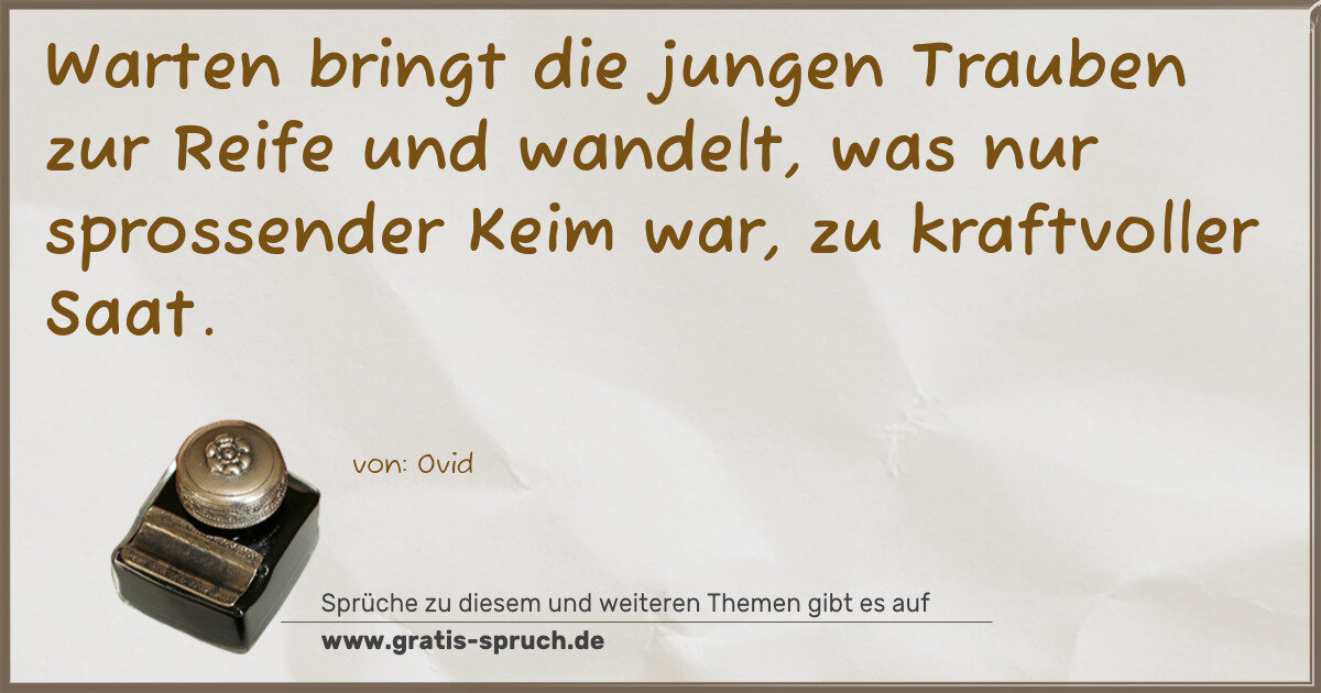 Spruchbild: Warten bringt die jungen Trauben zur Reife und wandelt, was nur sprossender Keim war, zu k …