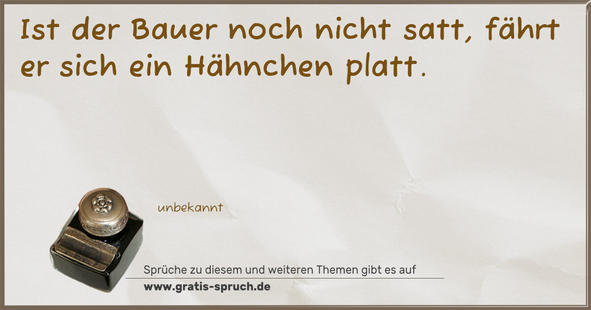 Spruchbild: Ist der Bauer noch nicht satt, fährt er sich ein Hähnchen platt.