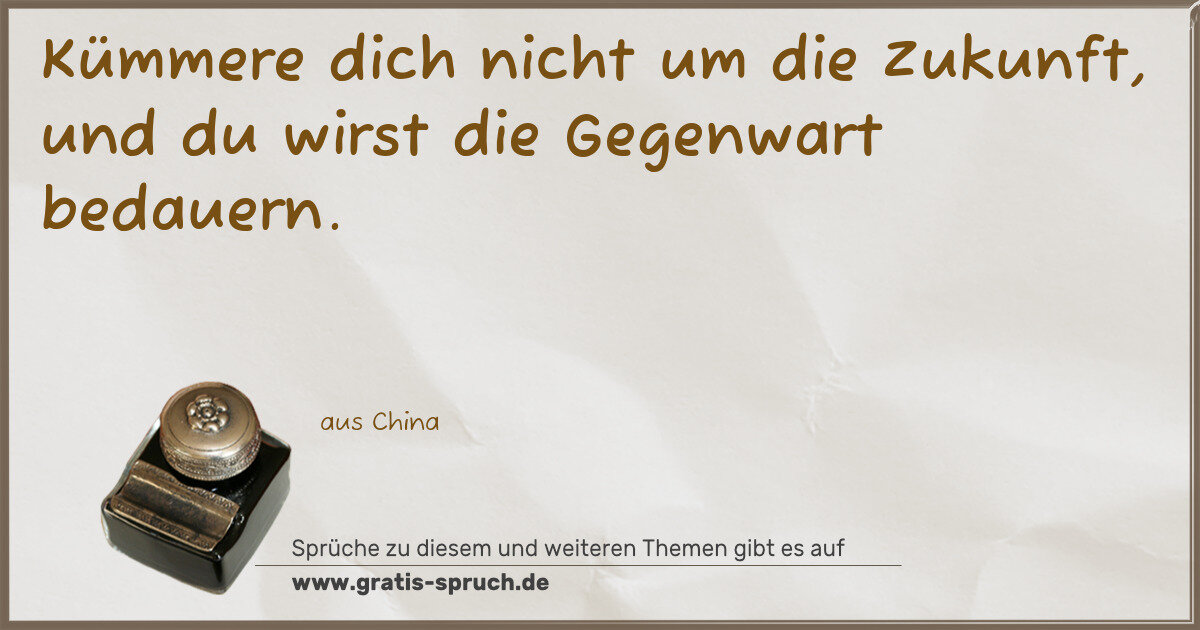 Spruchbild: Kümmere dich nicht um die Zukunft, und du wirst die Gegenwart bedauern.