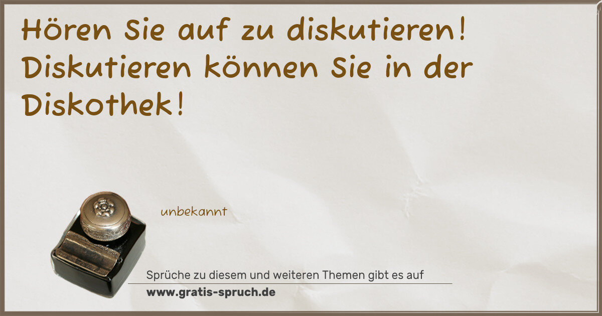 Spruchbild: Hören Sie auf zu diskutieren! Diskutieren können Sie in der Diskothek!