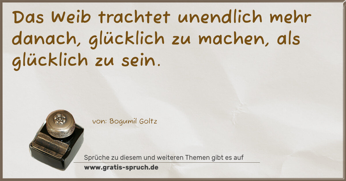 Spruchbild: Das Weib trachtet unendlich mehr danach, glücklich zu machen, als glücklich zu sein.