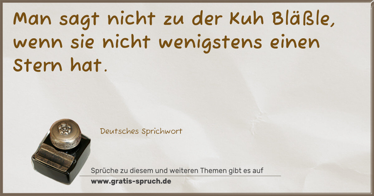 Spruchbild: Man sagt nicht zu der Kuh Bläßle, wenn sie nicht wenigstens einen Stern hat.