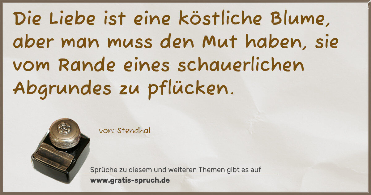 Spruchbild: Die Liebe ist eine köstliche Blume, aber man muss den Mut haben, sie vom Rande eines schau …
