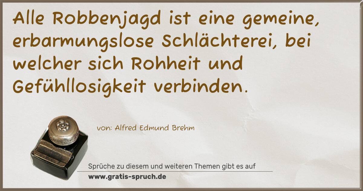 Spruchbild: Alle Robbenjagd ist eine gemeine, erbarmungslose Schlächterei, bei welcher sich Rohheit un …