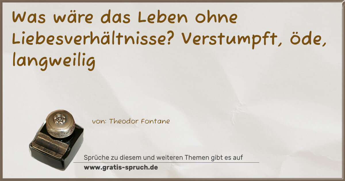 Spruchbild: Was wäre das Leben ohne Liebesverhältnisse? Verstumpft, öde, langweilig