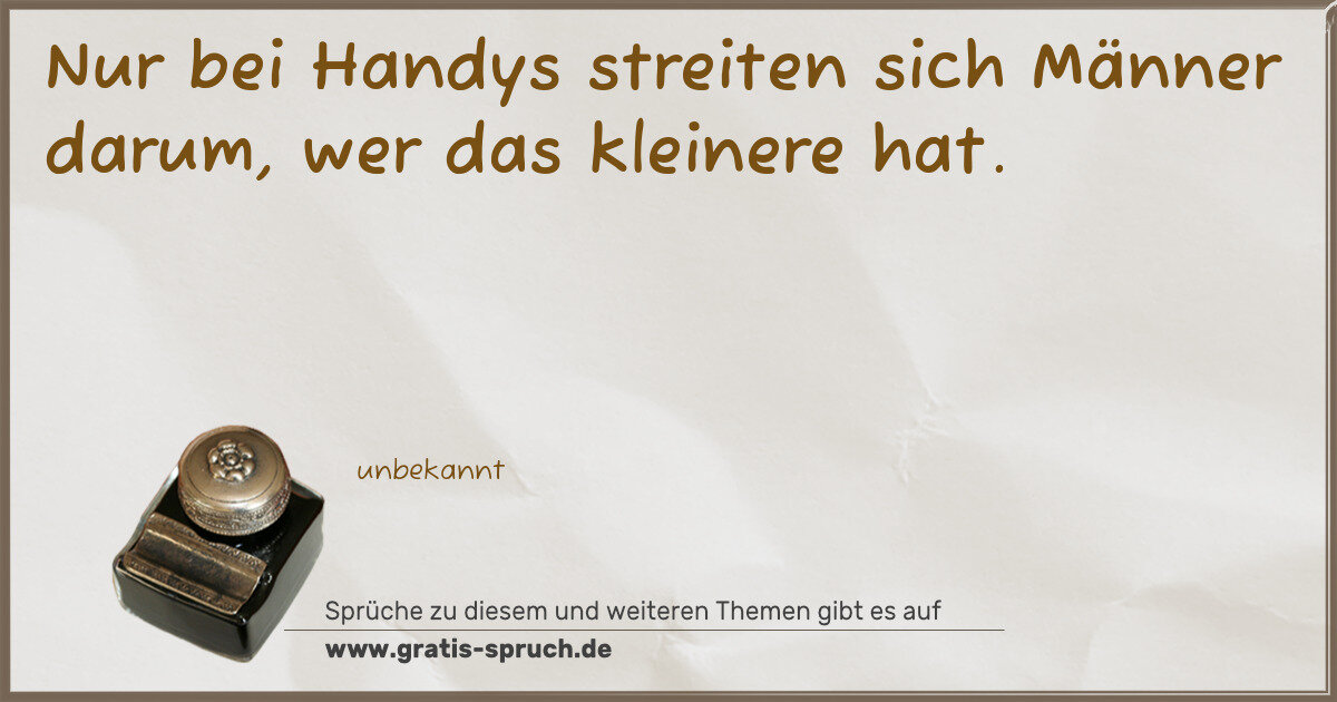 Spruchbild: Nur bei Handys streiten sich Männer darum, wer das kleinere hat.