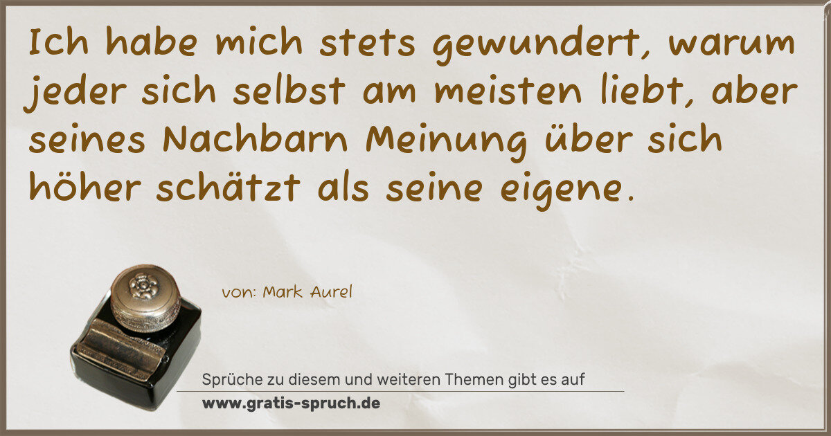 Spruchbild: Ich habe mich stets gewundert, warum jeder sich selbst am meisten liebt, aber seines Nachb …