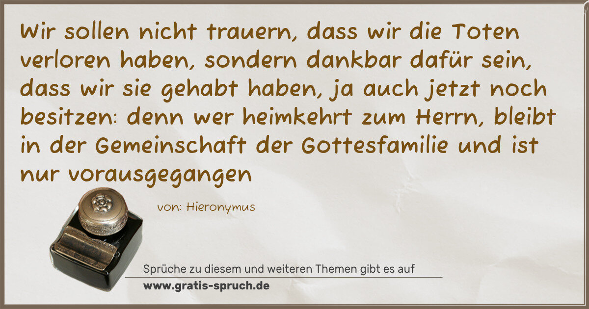 Spruchbild: Wir sollen nicht trauern, dass wir die Toten verloren haben, sondern dankbar dafür sein, d …