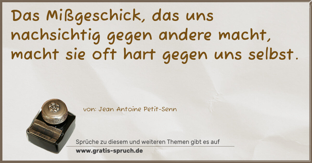 Spruchbild: Das Mißgeschick, das uns nachsichtig gegen andere macht, macht sie oft hart gegen uns selb …