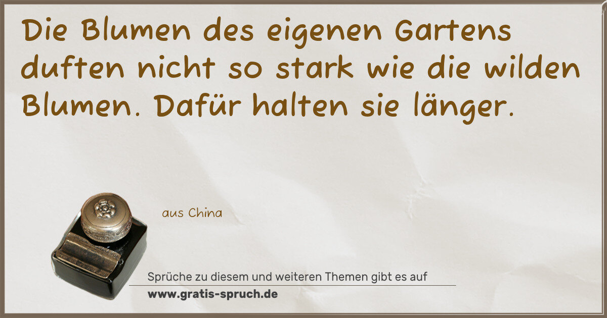 Spruchbild: Die Blumen des eigenen Gartens duften nicht so stark wie die wilden Blumen. Dafür halten …