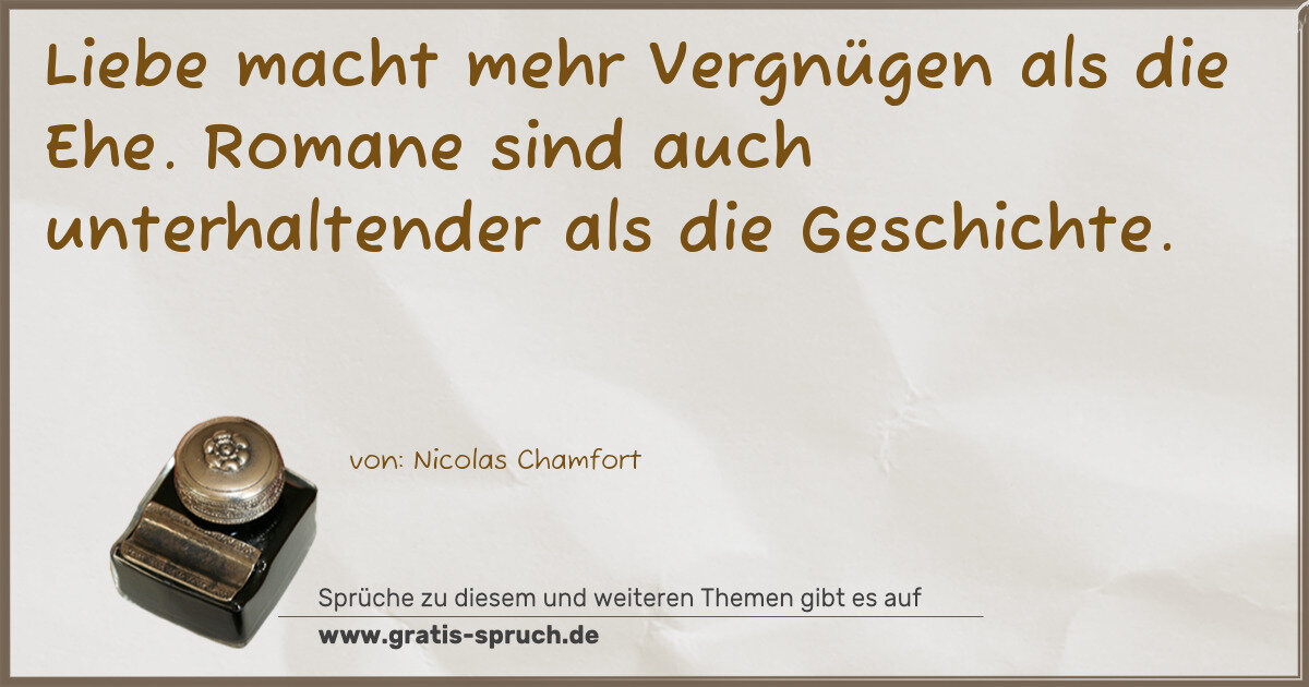 Spruchbild: Liebe macht mehr Vergnügen als die Ehe. Romane sind auch unterhaltender als die Geschicht …