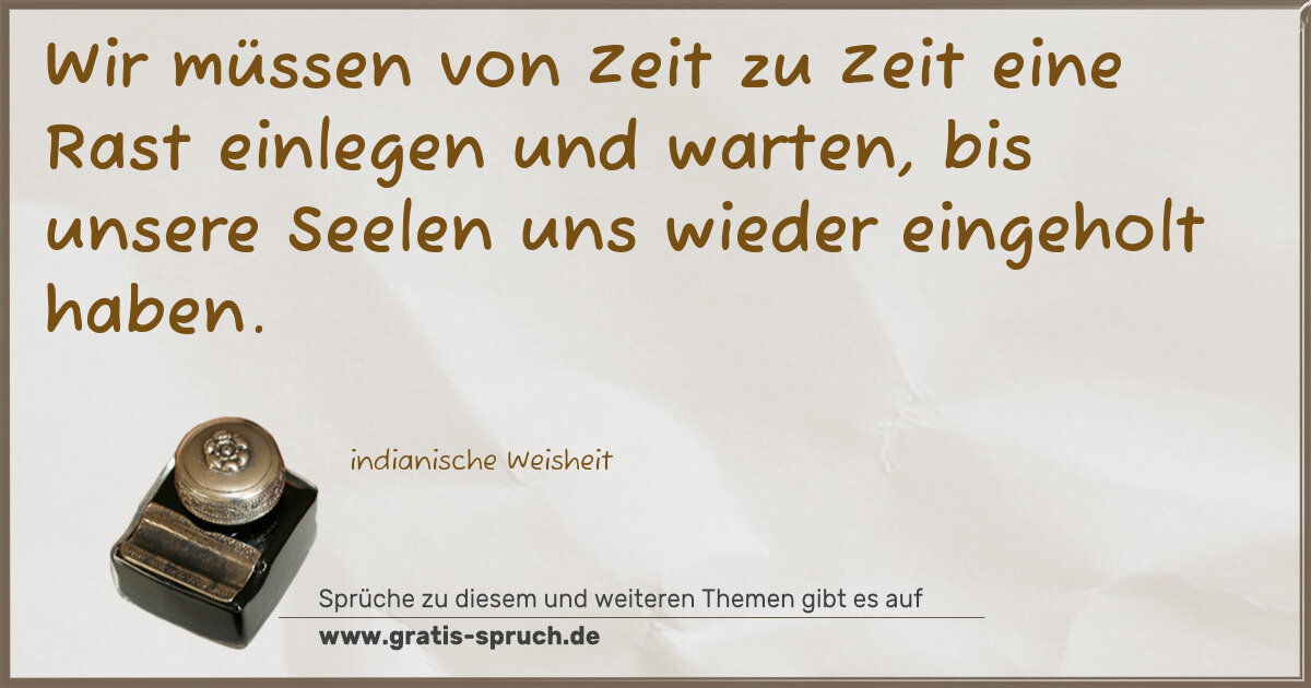 Spruchbild: Wir müssen von Zeit zu Zeit eine Rast einlegen und warten, bis unsere Seelen uns wieder ei …