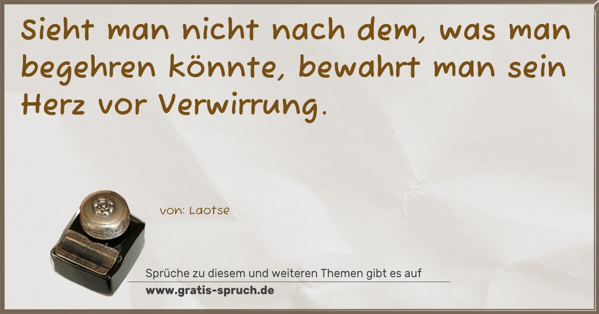 Spruchbild: Sieht man nicht nach dem, was man begehren könnte, bewahrt man sein Herz vor Verwirrung.