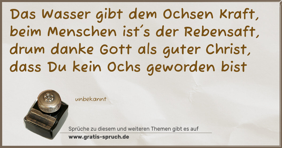 Spruchbild: Das Wasser gibt dem Ochsen Kraft, beim Menschen ist's der Rebensaft, drum danke Gott als g …