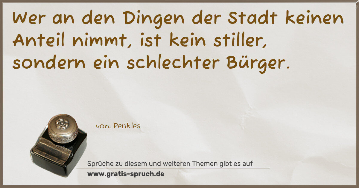 Spruchbild: Wer an den Dingen der Stadt keinen Anteil nimmt, ist kein stiller, sondern ein schlechter …
