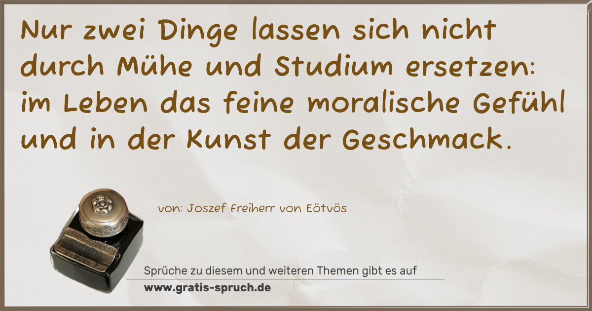 Spruchbild: Nur zwei Dinge lassen sich nicht durch Mühe und Studium ersetzen: im Leben das feine moral …