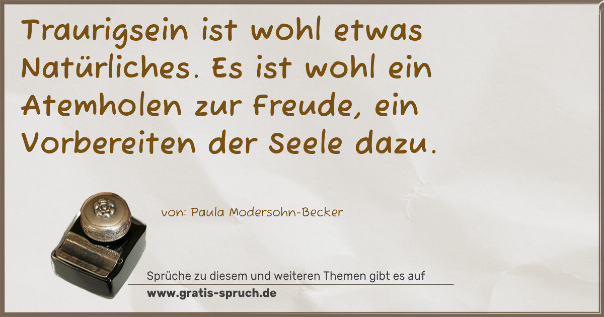 Spruchbild: Traurigsein ist wohl etwas Natürliches. Es ist wohl ein Atemholen zur Freude, ein Vorber …