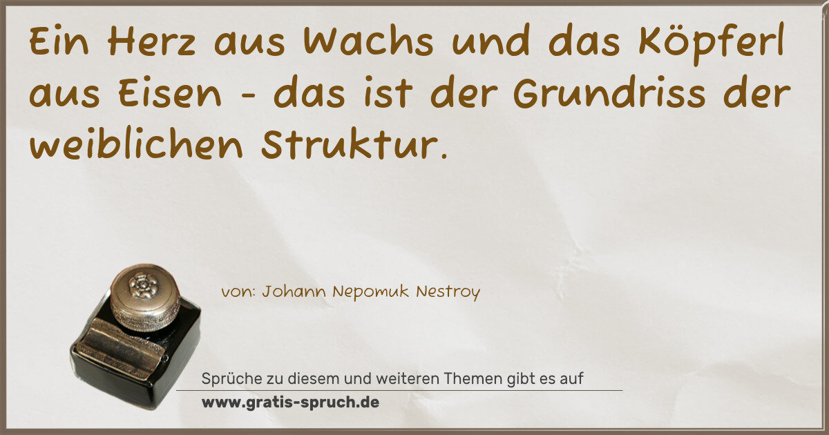 Spruchbild: Ein Herz aus Wachs und das Köpferl aus Eisen - das ist der Grundriss der weiblichen Struk …
