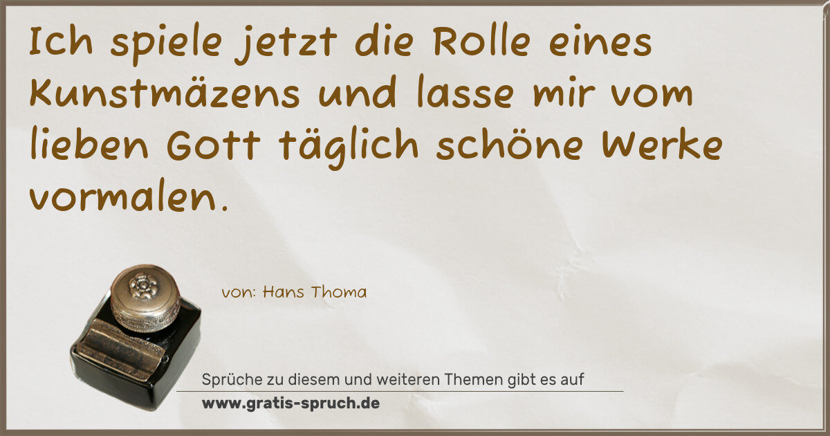 Spruchbild: Ich spiele jetzt die Rolle eines Kunstmäzens und lasse mir vom lieben Gott täglich schöne …