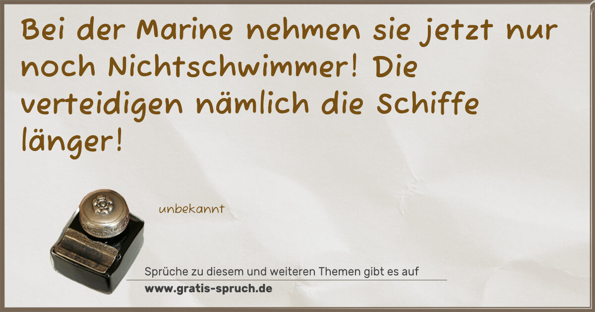 Spruchbild: Bei der Marine nehmen sie jetzt nur noch Nichtschwimmer! Die verteidigen nämlich die Schi …