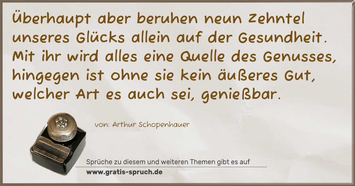 Spruchbild: Überhaupt aber beruhen neun Zehntel unseres Glücks allein auf der Gesundheit. Mit ihr wird …
