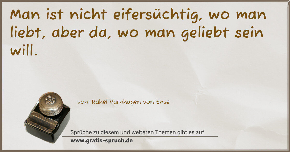 Spruchbild: Man ist nicht eifersüchtig, wo man liebt, aber da, wo man geliebt sein will.