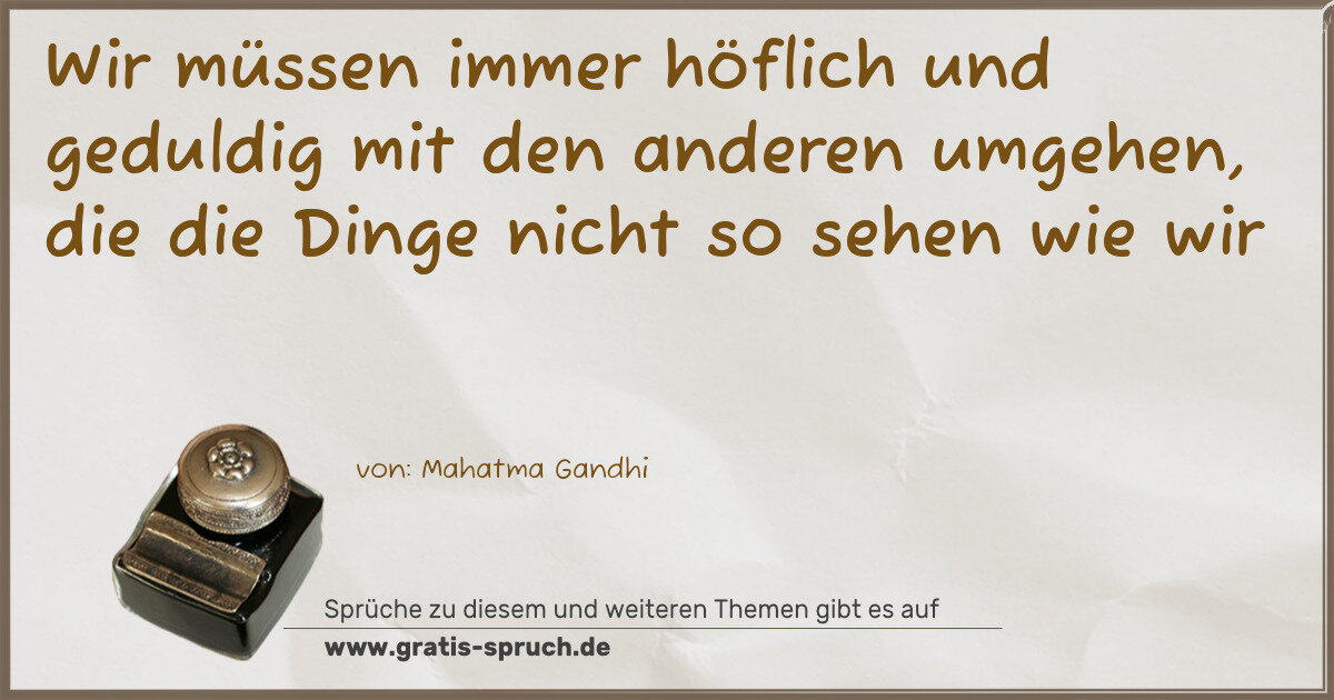 Spruchbild: Wir müssen immer höflich und geduldig mit den anderen umgehen, die die Dinge nicht so sehe …