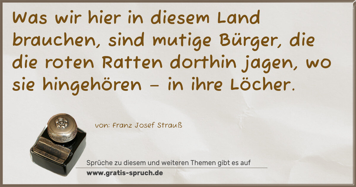 Spruchbild: Was wir hier in diesem Land brauchen, sind mutige Bürger, die die roten Ratten dorthin ja …