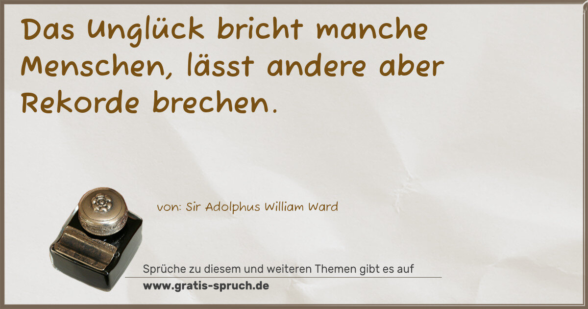 Spruchbild: Das Unglück bricht manche Menschen, lässt andere aber Rekorde brechen.