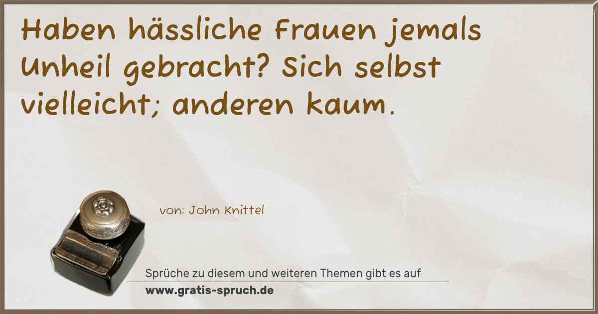 Spruchbild: Haben hässliche Frauen jemals Unheil gebracht? Sich selbst vielleicht; anderen kaum.