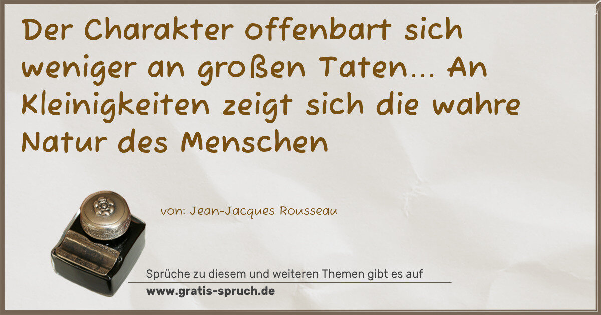 Spruchbild: Der Charakter offenbart sich weniger an großen Taten... An Kleinigkeiten zeigt sich die wa …