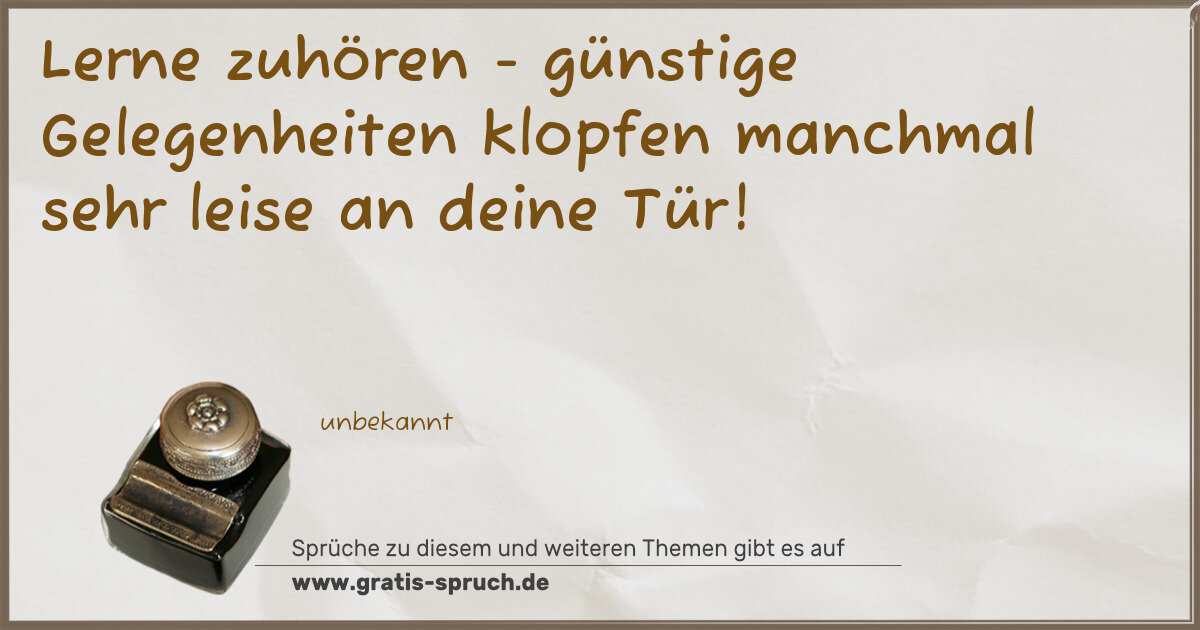 Spruchbild: Lerne zuhören - günstige Gelegenheiten klopfen manchmal sehr leise an deine Tür!