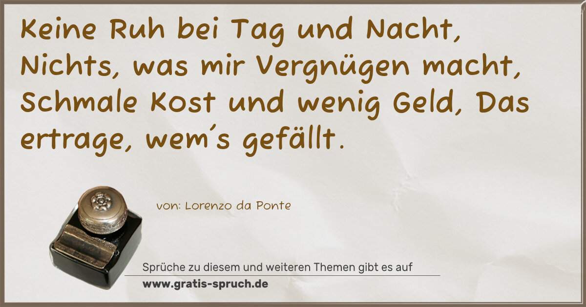 Spruchbild: Keine Ruh bei Tag und Nacht, Nichts, was mir Vergnügen macht, Schmale Kost und wenig Geld, …