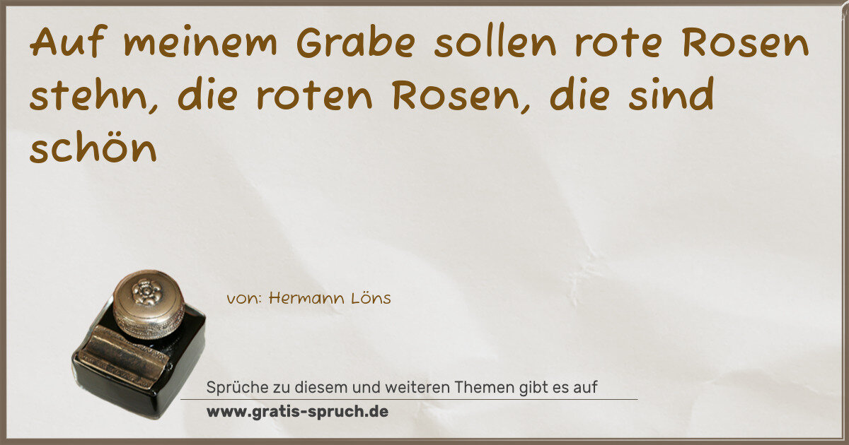 Spruchbild: Auf meinem Grabe sollen rote Rosen stehn, die roten Rosen, die sind schön