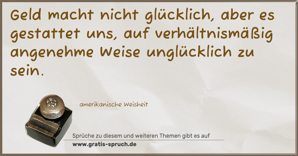 Spruchbild: Geld macht nicht glücklich, aber es gestattet uns, auf verhältnismäßig angenehme Weise un …