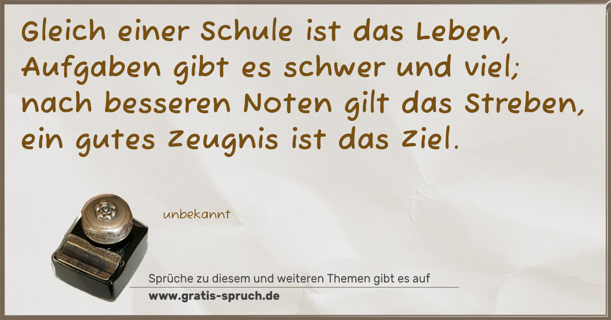 Spruchbild: Gleich einer Schule ist das Leben, Aufgaben gibt es schwer und viel; nach besseren Noten g …