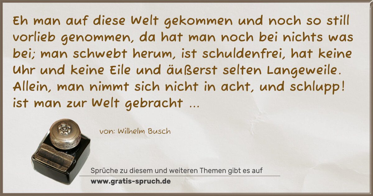 Spruchbild: Eh man auf diese Welt gekommen und noch so still vorlieb genommen, da hat man noch bei nic …