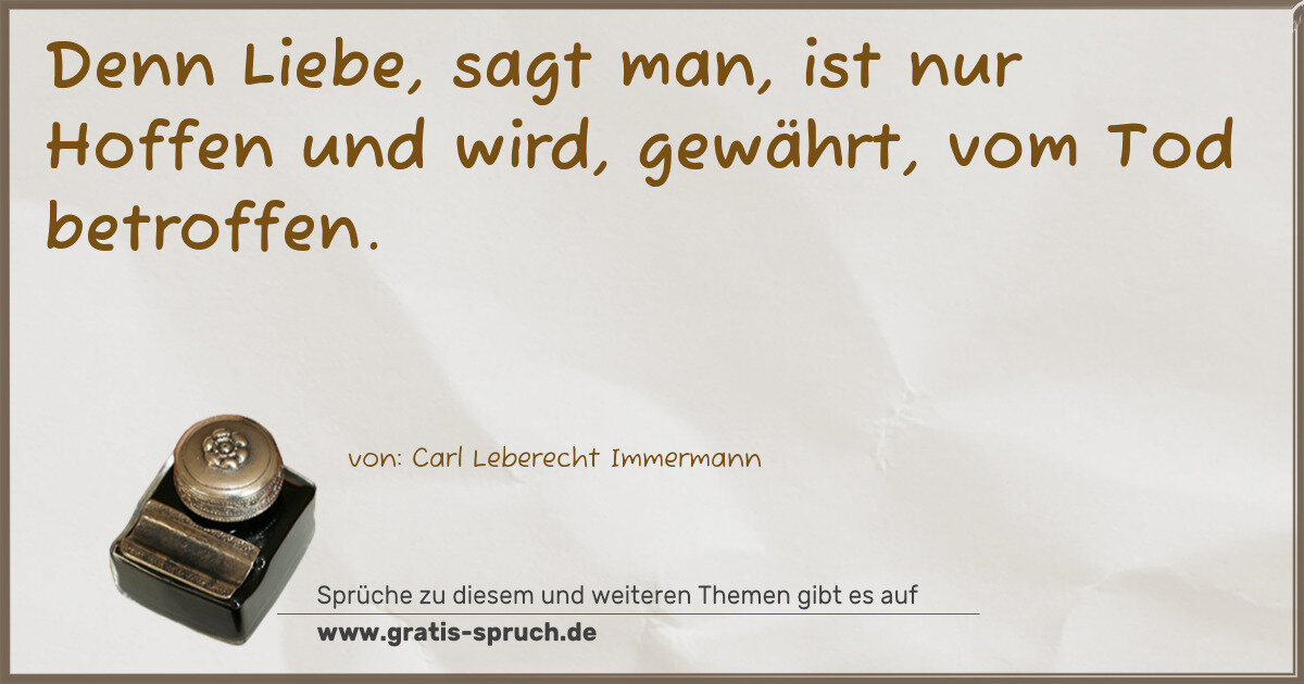 Spruchbild: Denn Liebe, sagt man, ist nur Hoffen und wird, gewährt, vom Tod betroffen.