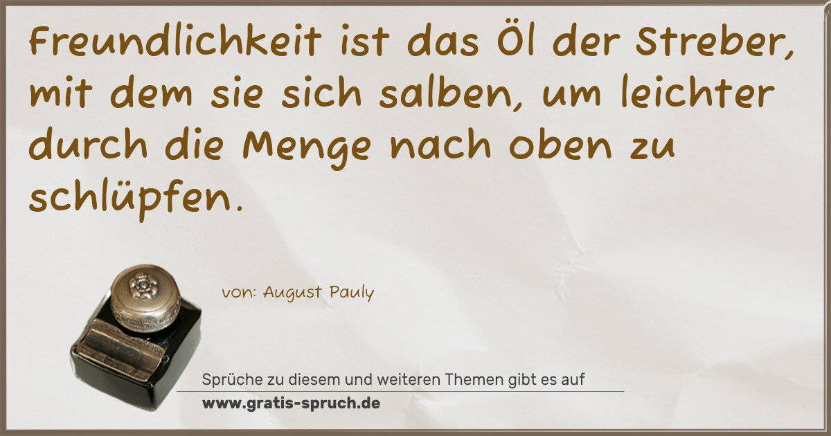 Spruchbild: Freundlichkeit ist das Öl der Streber, mit dem sie sich salben, um leichter durch die Meng …