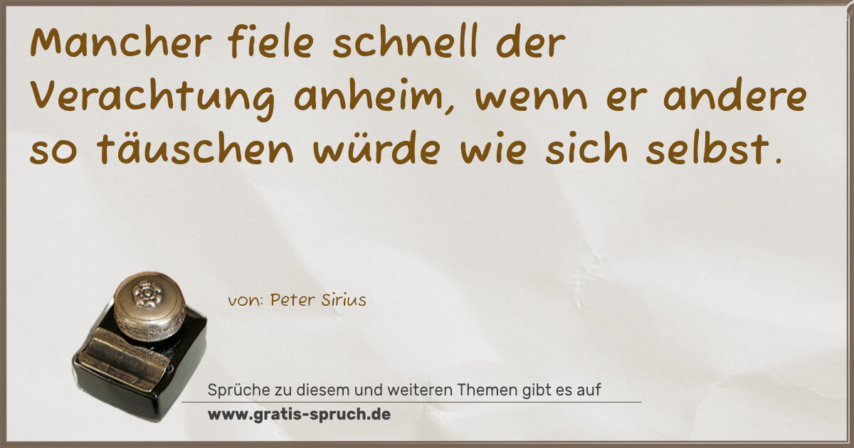 Spruchbild: Mancher fiele schnell der Verachtung anheim, wenn er andere so täuschen würde wie sich se …