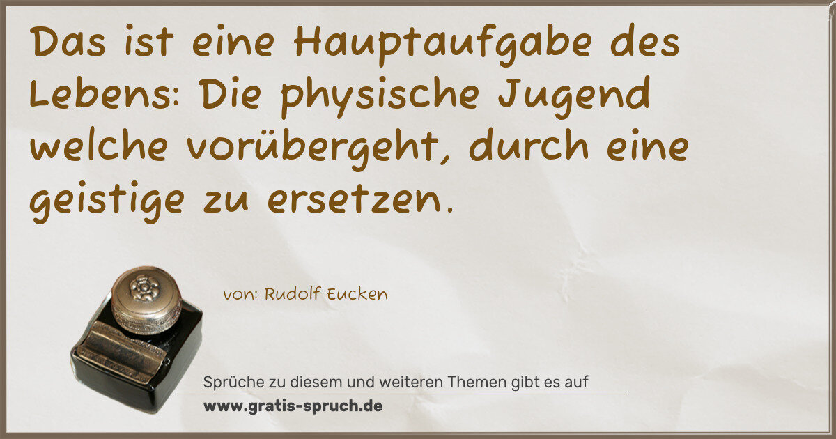 Spruchbild: Das ist eine Hauptaufgabe des Lebens: Die physische Jugend welche vorübergeht, durch ein …