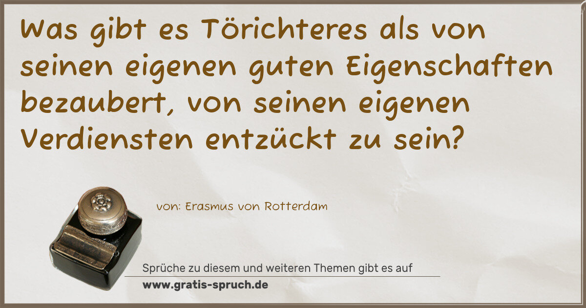 Spruchbild: Was gibt es Törichteres als von seinen eigenen guten Eigenschaften bezaubert, von seinen e …