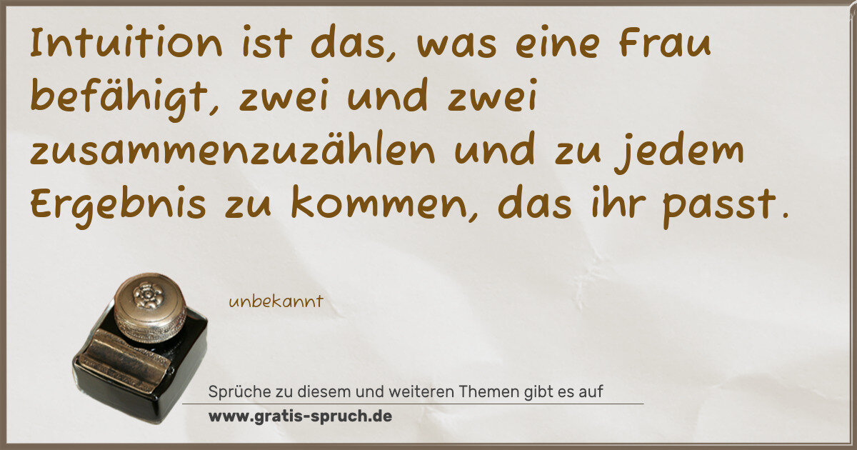 Spruchbild: Intuition ist das, was eine Frau befähigt, zwei und zwei zusammenzuzählen und zu jedem E …