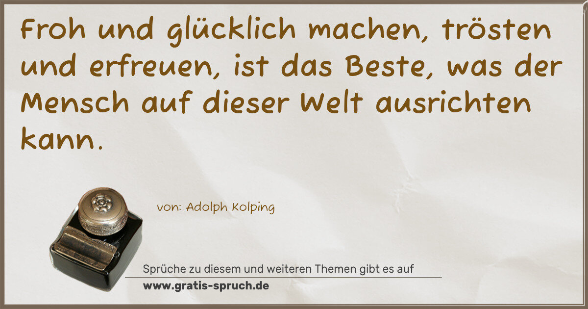 Spruchbild: Froh und glücklich machen, trösten und erfreuen, ist das Beste, was der Mensch auf dieser …
