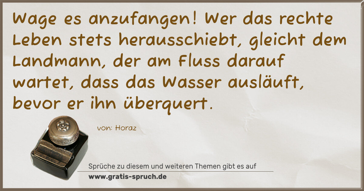 Spruchbild: Wage es anzufangen! Wer das rechte Leben stets herausschiebt, gleicht dem Landmann, der am …