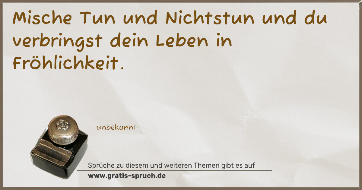 Spruchbild: Mische Tun und Nichtstun und du verbringst dein Leben in Fröhlichkeit.