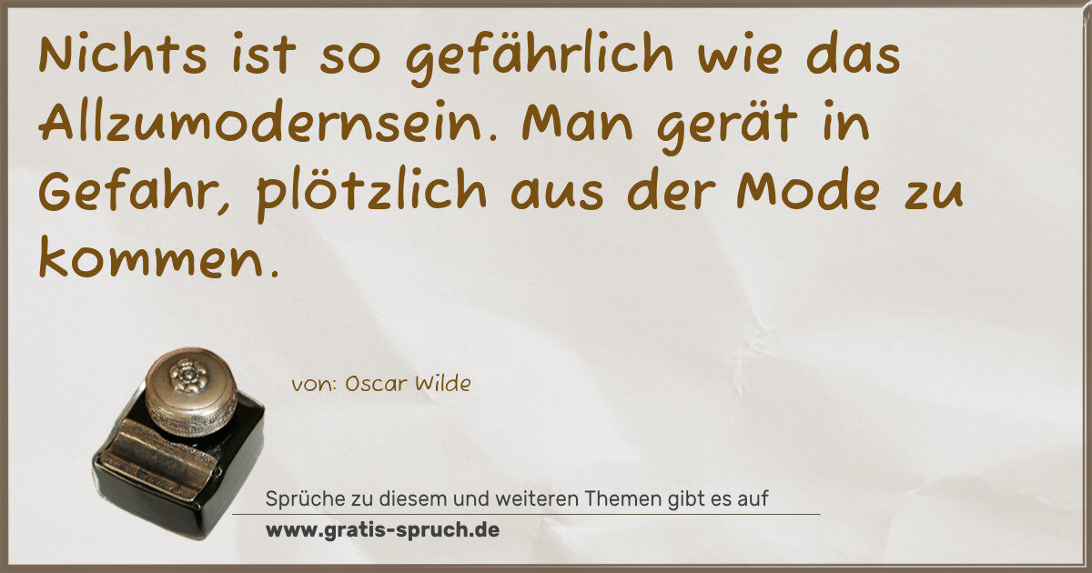 Spruchbild: Nichts ist so gefährlich wie das Allzumodernsein. Man gerät in Gefahr, plötzlich aus der …