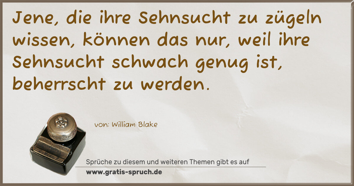 Spruchbild: Jene, die ihre Sehnsucht zu zügeln wissen, können das nur, weil ihre Sehnsucht schwach g …